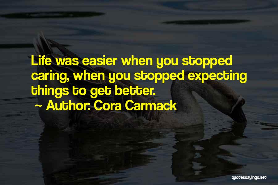 Cora Carmack Quotes: Life Was Easier When You Stopped Caring, When You Stopped Expecting Things To Get Better.