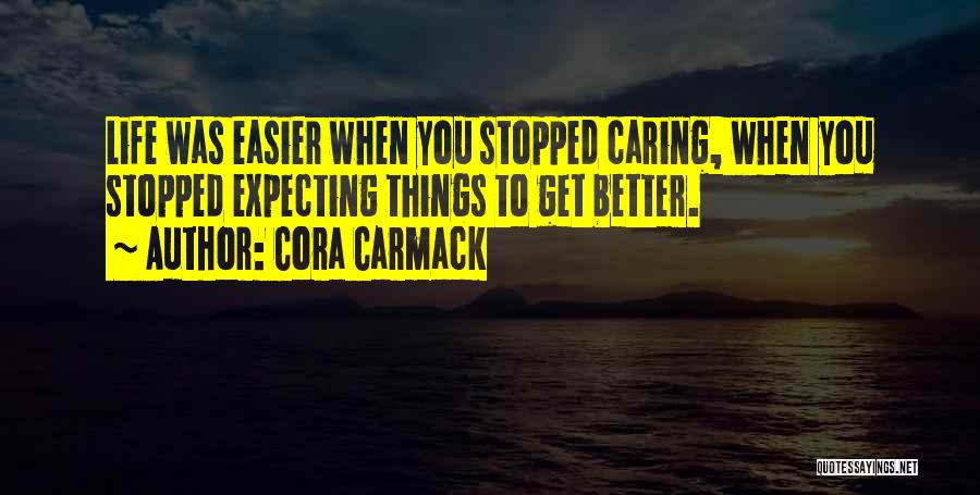 Cora Carmack Quotes: Life Was Easier When You Stopped Caring, When You Stopped Expecting Things To Get Better.