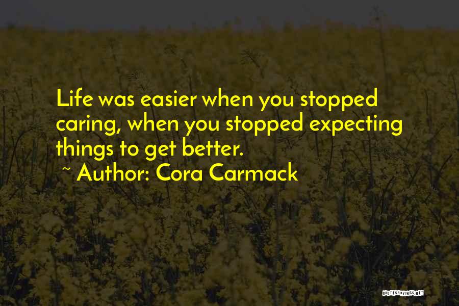 Cora Carmack Quotes: Life Was Easier When You Stopped Caring, When You Stopped Expecting Things To Get Better.