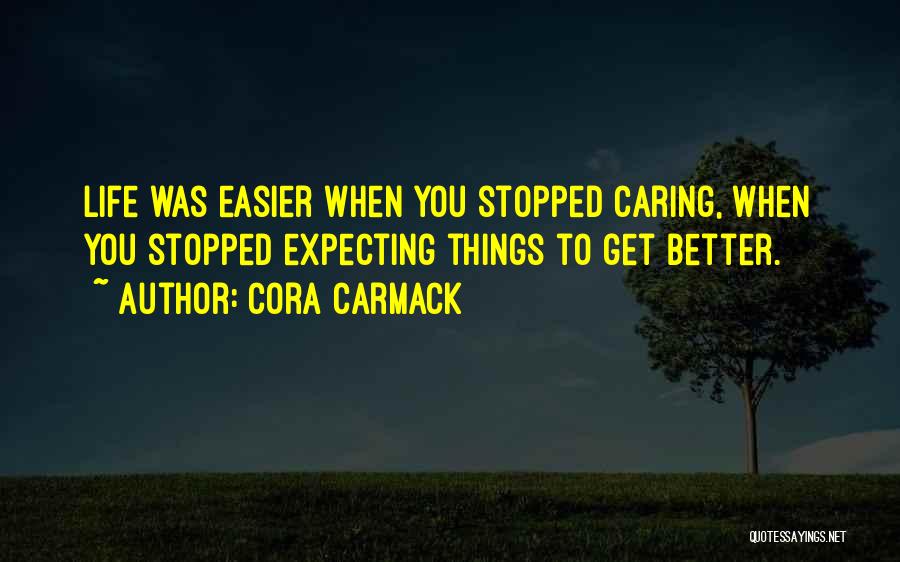 Cora Carmack Quotes: Life Was Easier When You Stopped Caring, When You Stopped Expecting Things To Get Better.