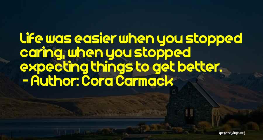 Cora Carmack Quotes: Life Was Easier When You Stopped Caring, When You Stopped Expecting Things To Get Better.