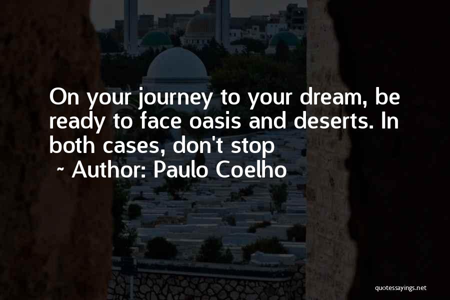 Paulo Coelho Quotes: On Your Journey To Your Dream, Be Ready To Face Oasis And Deserts. In Both Cases, Don't Stop