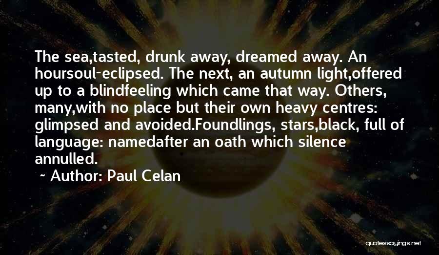 Paul Celan Quotes: The Sea,tasted, Drunk Away, Dreamed Away. An Hoursoul-eclipsed. The Next, An Autumn Light,offered Up To A Blindfeeling Which Came That