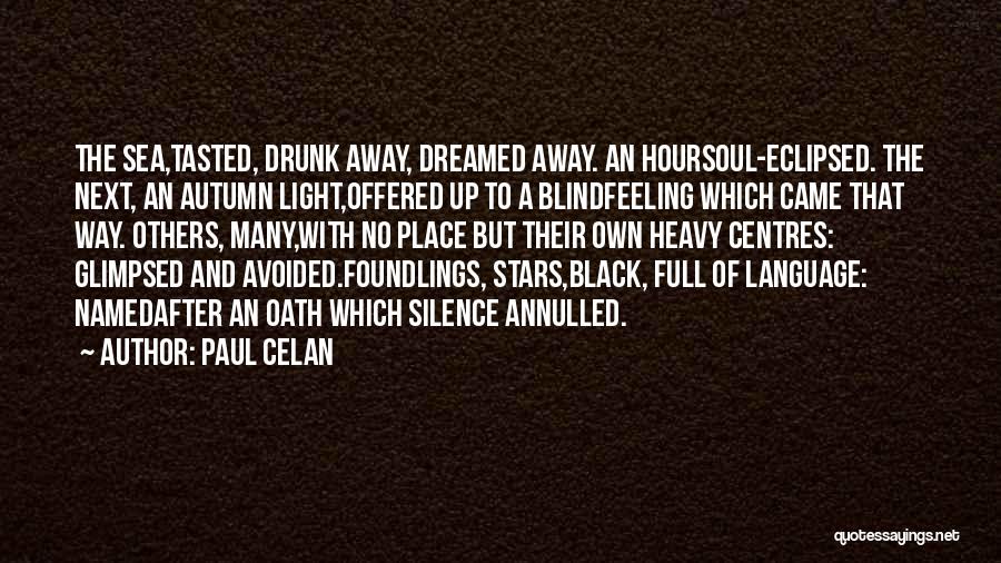 Paul Celan Quotes: The Sea,tasted, Drunk Away, Dreamed Away. An Hoursoul-eclipsed. The Next, An Autumn Light,offered Up To A Blindfeeling Which Came That