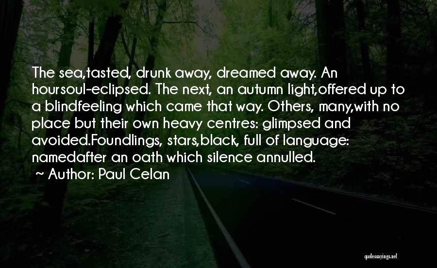 Paul Celan Quotes: The Sea,tasted, Drunk Away, Dreamed Away. An Hoursoul-eclipsed. The Next, An Autumn Light,offered Up To A Blindfeeling Which Came That