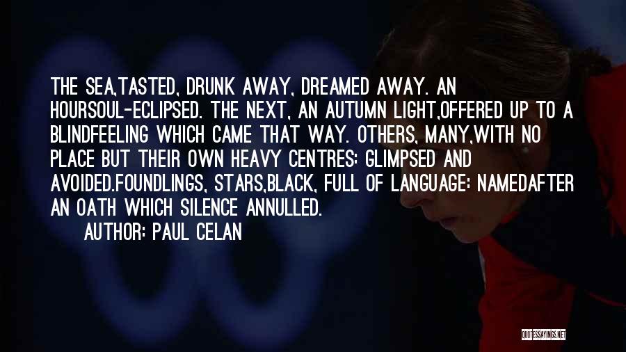 Paul Celan Quotes: The Sea,tasted, Drunk Away, Dreamed Away. An Hoursoul-eclipsed. The Next, An Autumn Light,offered Up To A Blindfeeling Which Came That