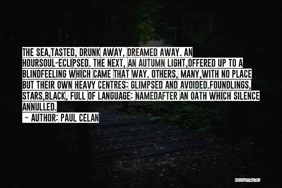 Paul Celan Quotes: The Sea,tasted, Drunk Away, Dreamed Away. An Hoursoul-eclipsed. The Next, An Autumn Light,offered Up To A Blindfeeling Which Came That