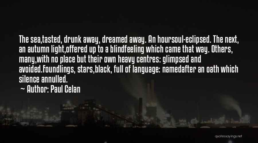 Paul Celan Quotes: The Sea,tasted, Drunk Away, Dreamed Away. An Hoursoul-eclipsed. The Next, An Autumn Light,offered Up To A Blindfeeling Which Came That