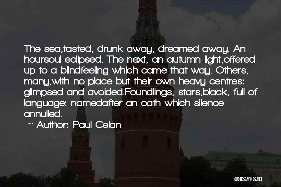 Paul Celan Quotes: The Sea,tasted, Drunk Away, Dreamed Away. An Hoursoul-eclipsed. The Next, An Autumn Light,offered Up To A Blindfeeling Which Came That