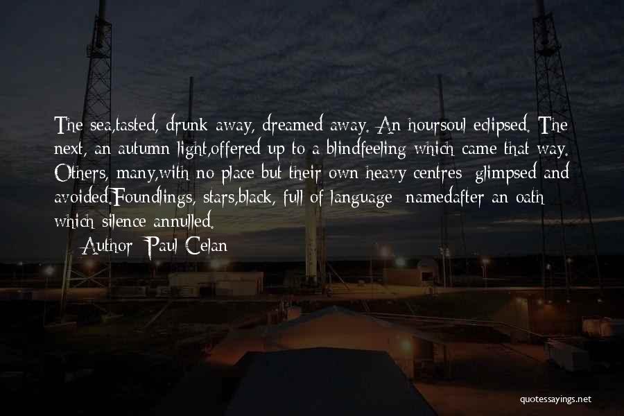 Paul Celan Quotes: The Sea,tasted, Drunk Away, Dreamed Away. An Hoursoul-eclipsed. The Next, An Autumn Light,offered Up To A Blindfeeling Which Came That
