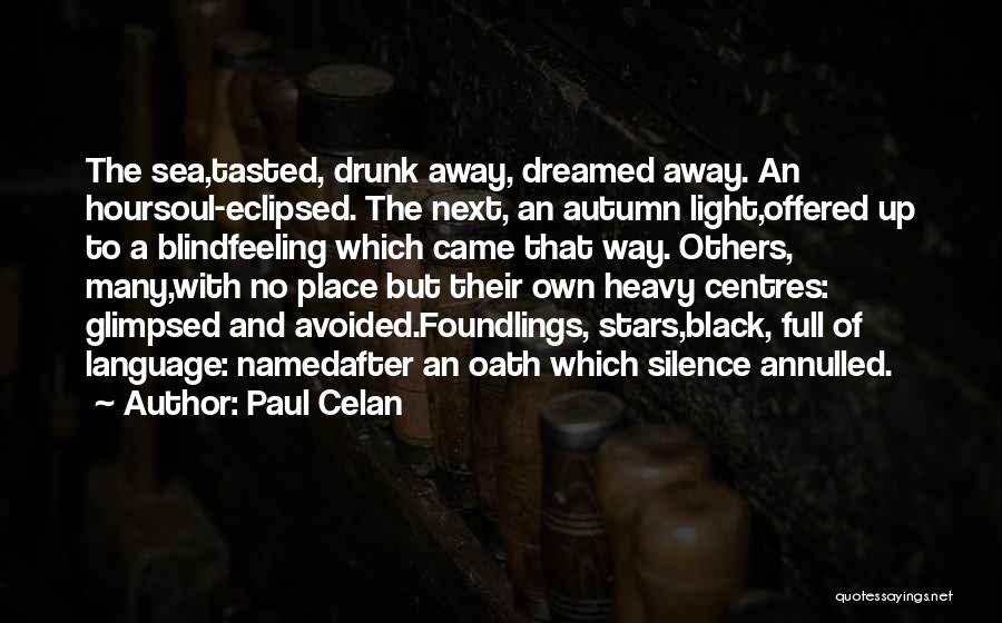 Paul Celan Quotes: The Sea,tasted, Drunk Away, Dreamed Away. An Hoursoul-eclipsed. The Next, An Autumn Light,offered Up To A Blindfeeling Which Came That