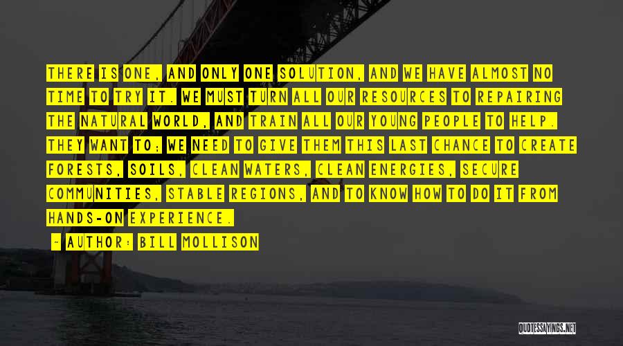 Bill Mollison Quotes: There Is One, And Only One Solution, And We Have Almost No Time To Try It. We Must Turn All