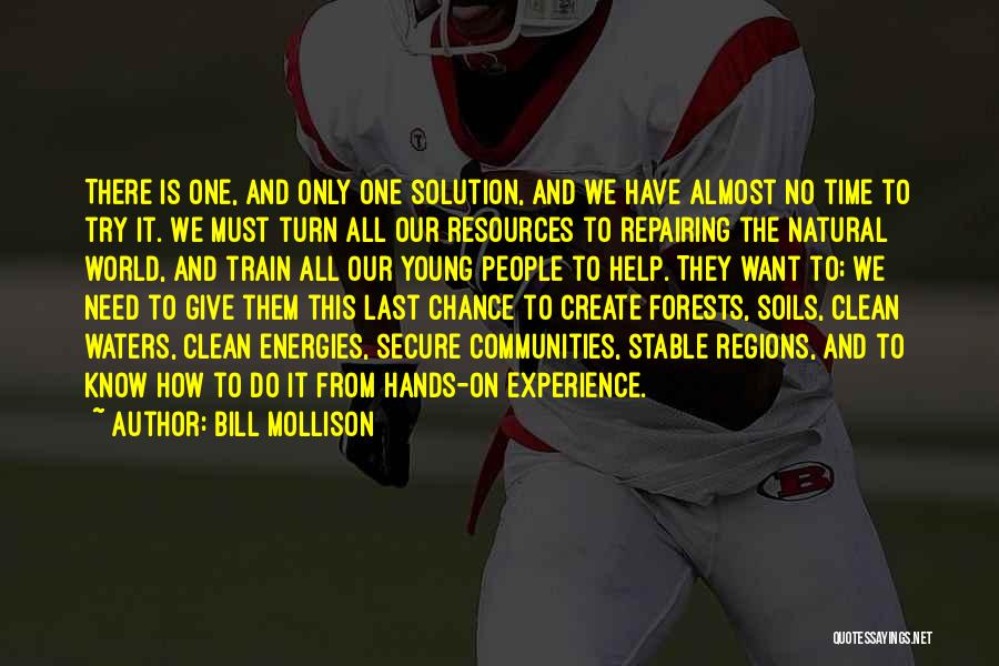 Bill Mollison Quotes: There Is One, And Only One Solution, And We Have Almost No Time To Try It. We Must Turn All