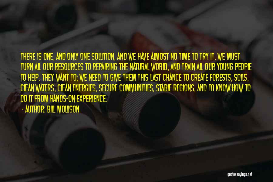 Bill Mollison Quotes: There Is One, And Only One Solution, And We Have Almost No Time To Try It. We Must Turn All