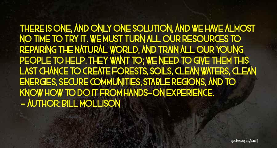 Bill Mollison Quotes: There Is One, And Only One Solution, And We Have Almost No Time To Try It. We Must Turn All