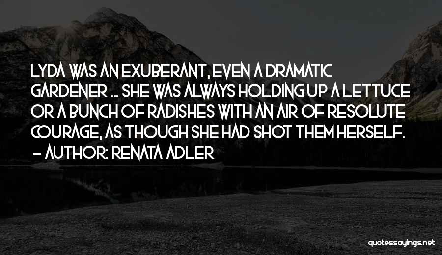 Renata Adler Quotes: Lyda Was An Exuberant, Even A Dramatic Gardener ... She Was Always Holding Up A Lettuce Or A Bunch Of