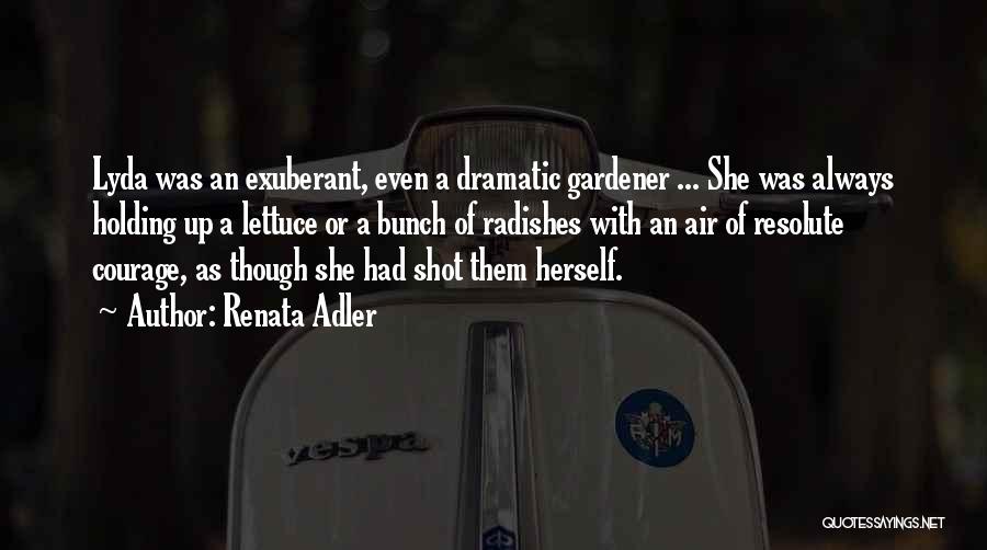Renata Adler Quotes: Lyda Was An Exuberant, Even A Dramatic Gardener ... She Was Always Holding Up A Lettuce Or A Bunch Of