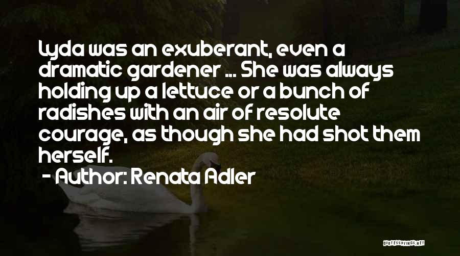 Renata Adler Quotes: Lyda Was An Exuberant, Even A Dramatic Gardener ... She Was Always Holding Up A Lettuce Or A Bunch Of