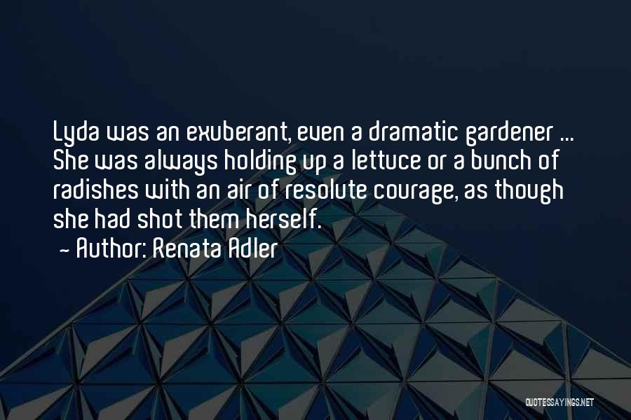 Renata Adler Quotes: Lyda Was An Exuberant, Even A Dramatic Gardener ... She Was Always Holding Up A Lettuce Or A Bunch Of