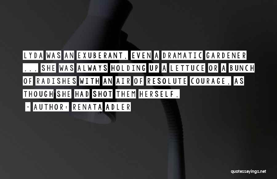 Renata Adler Quotes: Lyda Was An Exuberant, Even A Dramatic Gardener ... She Was Always Holding Up A Lettuce Or A Bunch Of