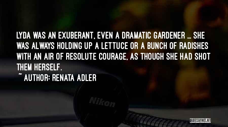 Renata Adler Quotes: Lyda Was An Exuberant, Even A Dramatic Gardener ... She Was Always Holding Up A Lettuce Or A Bunch Of