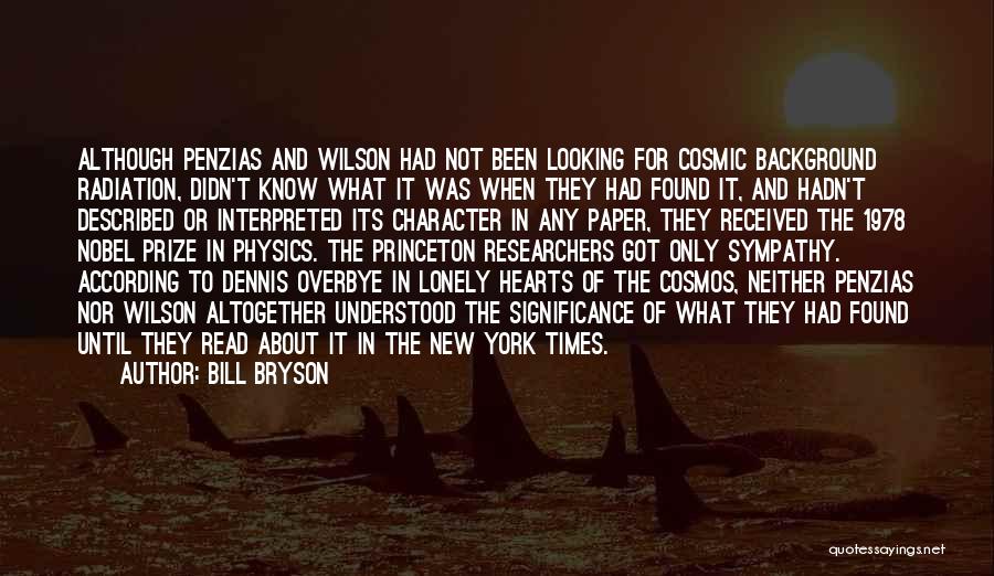 Bill Bryson Quotes: Although Penzias And Wilson Had Not Been Looking For Cosmic Background Radiation, Didn't Know What It Was When They Had