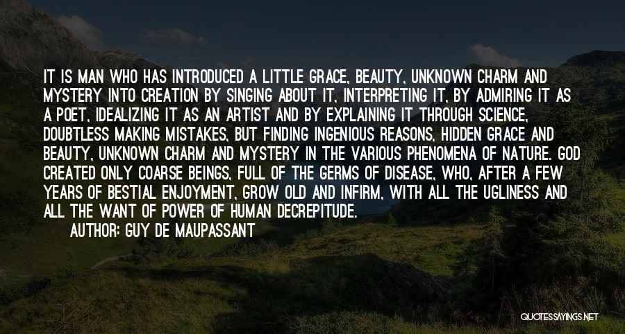 Guy De Maupassant Quotes: It Is Man Who Has Introduced A Little Grace, Beauty, Unknown Charm And Mystery Into Creation By Singing About It,