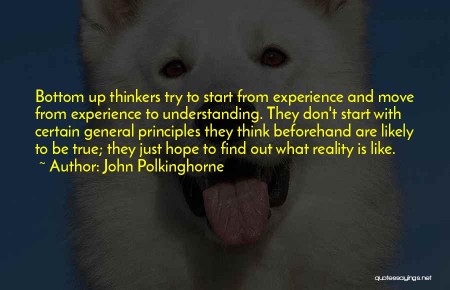 John Polkinghorne Quotes: Bottom Up Thinkers Try To Start From Experience And Move From Experience To Understanding. They Don't Start With Certain General