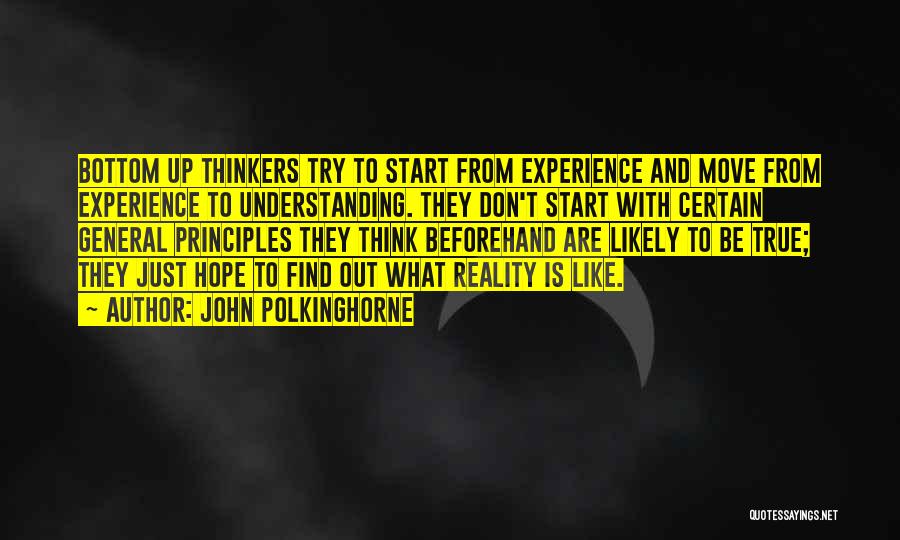 John Polkinghorne Quotes: Bottom Up Thinkers Try To Start From Experience And Move From Experience To Understanding. They Don't Start With Certain General