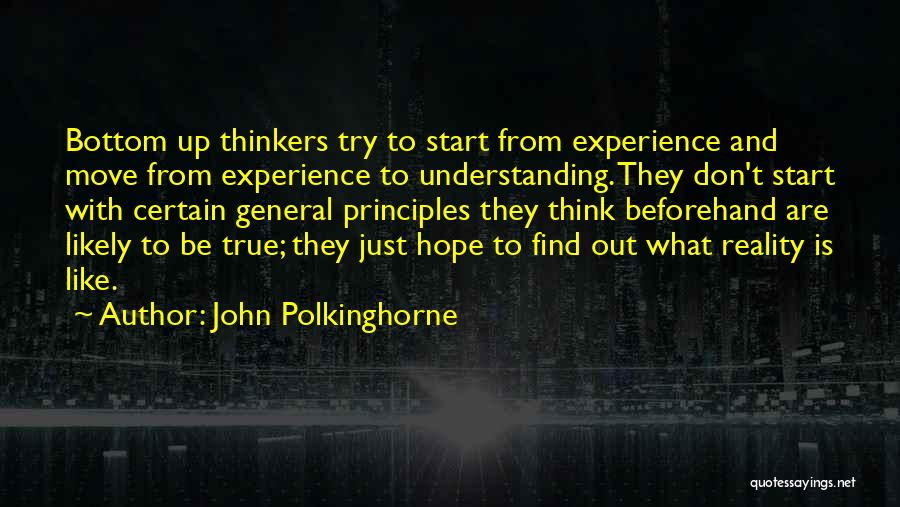 John Polkinghorne Quotes: Bottom Up Thinkers Try To Start From Experience And Move From Experience To Understanding. They Don't Start With Certain General