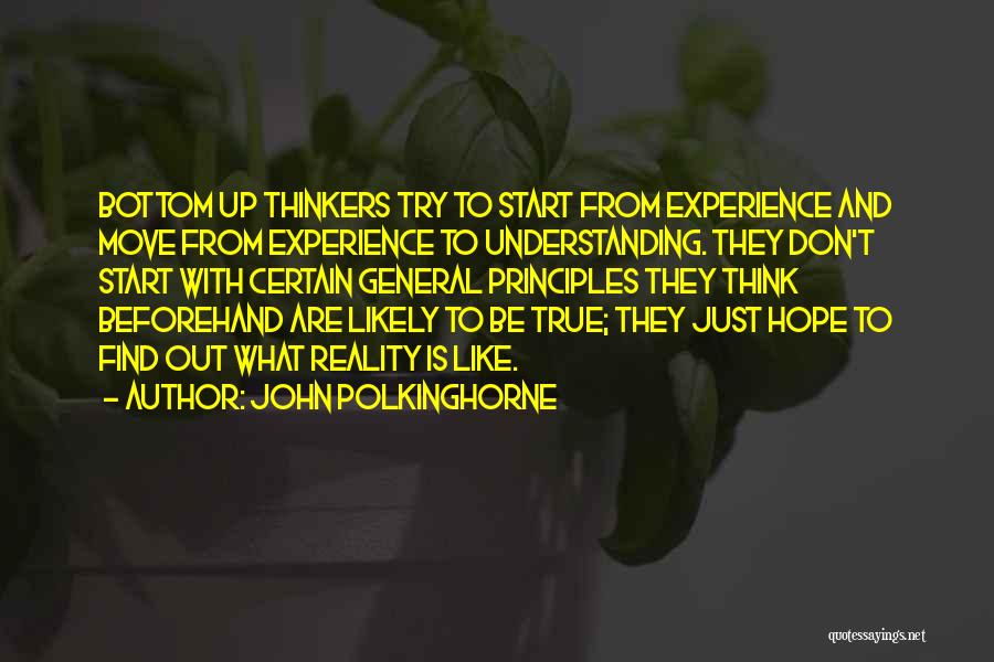 John Polkinghorne Quotes: Bottom Up Thinkers Try To Start From Experience And Move From Experience To Understanding. They Don't Start With Certain General