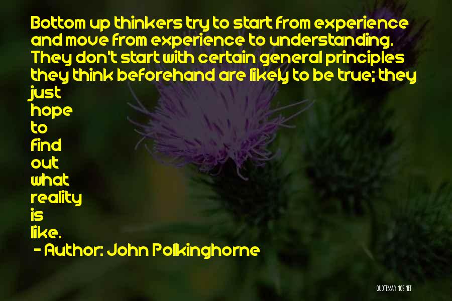 John Polkinghorne Quotes: Bottom Up Thinkers Try To Start From Experience And Move From Experience To Understanding. They Don't Start With Certain General