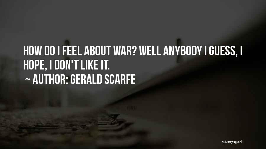 Gerald Scarfe Quotes: How Do I Feel About War? Well Anybody I Guess, I Hope, I Don't Like It.