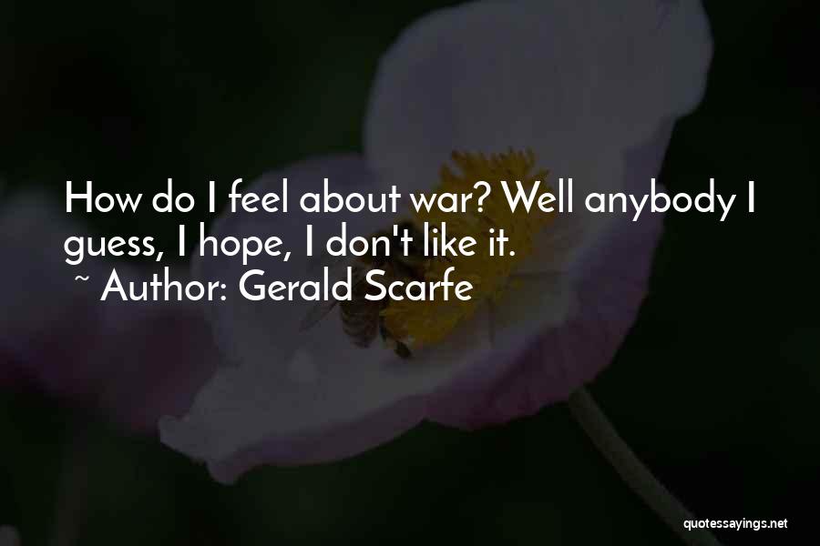 Gerald Scarfe Quotes: How Do I Feel About War? Well Anybody I Guess, I Hope, I Don't Like It.