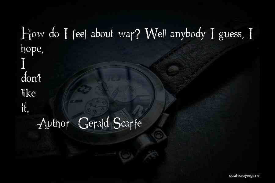 Gerald Scarfe Quotes: How Do I Feel About War? Well Anybody I Guess, I Hope, I Don't Like It.