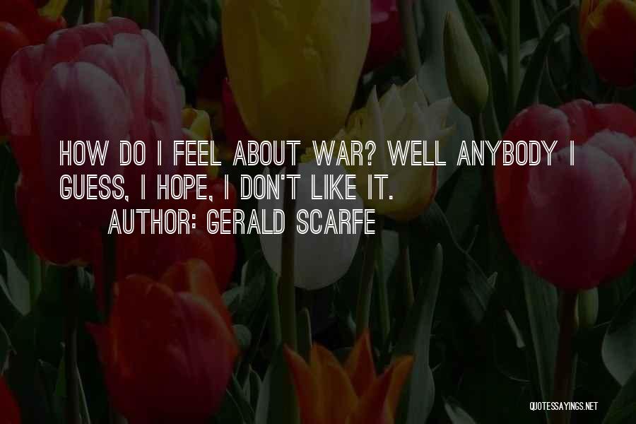 Gerald Scarfe Quotes: How Do I Feel About War? Well Anybody I Guess, I Hope, I Don't Like It.