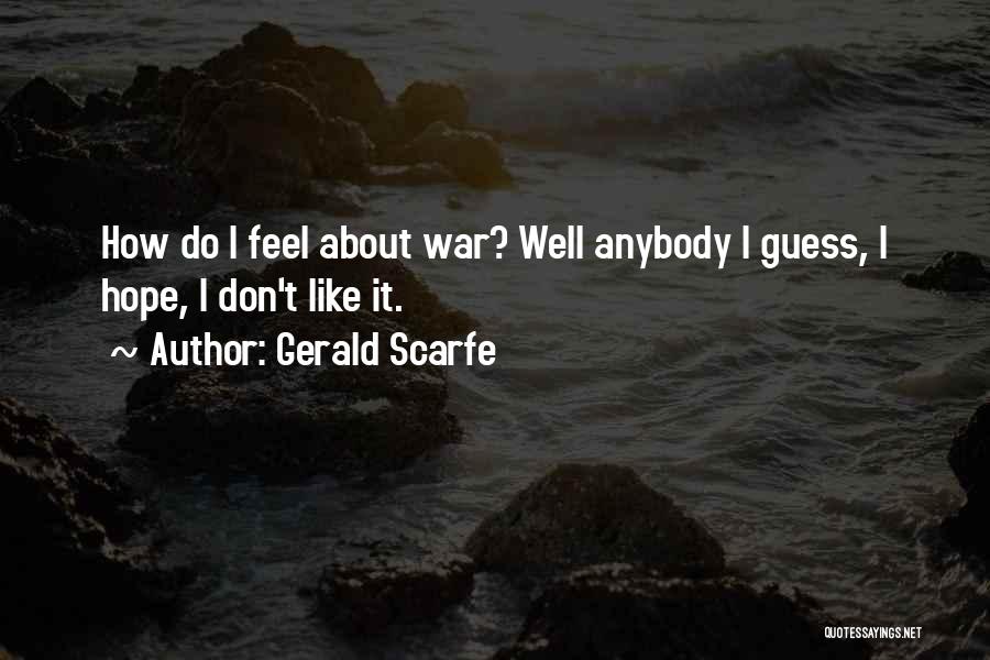 Gerald Scarfe Quotes: How Do I Feel About War? Well Anybody I Guess, I Hope, I Don't Like It.