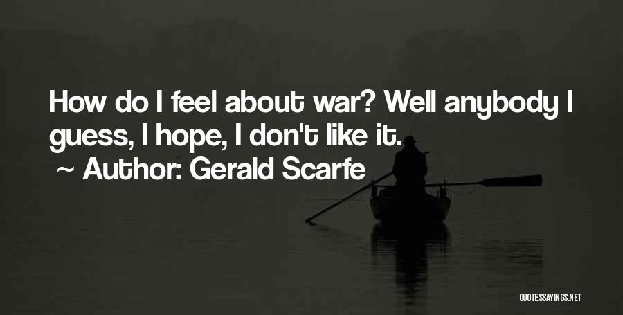 Gerald Scarfe Quotes: How Do I Feel About War? Well Anybody I Guess, I Hope, I Don't Like It.