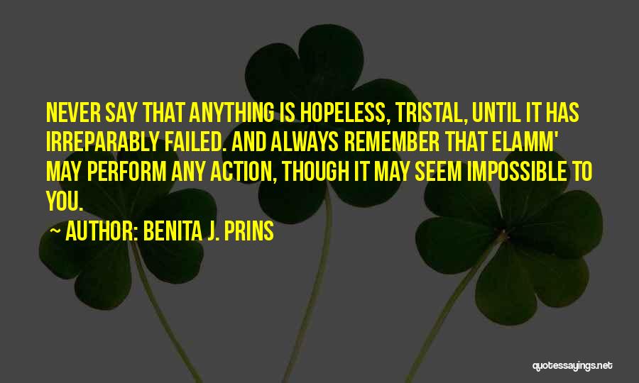 Benita J. Prins Quotes: Never Say That Anything Is Hopeless, Tristal, Until It Has Irreparably Failed. And Always Remember That Elamm' May Perform Any