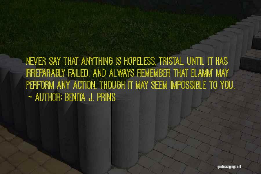 Benita J. Prins Quotes: Never Say That Anything Is Hopeless, Tristal, Until It Has Irreparably Failed. And Always Remember That Elamm' May Perform Any