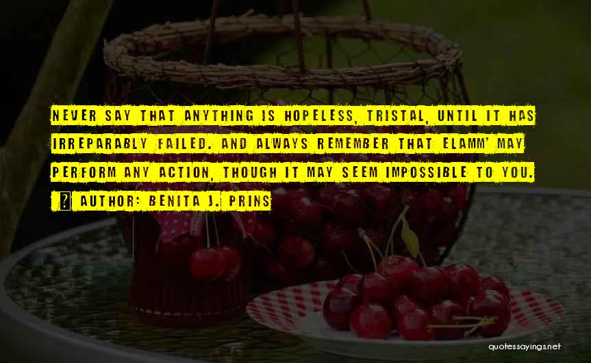 Benita J. Prins Quotes: Never Say That Anything Is Hopeless, Tristal, Until It Has Irreparably Failed. And Always Remember That Elamm' May Perform Any