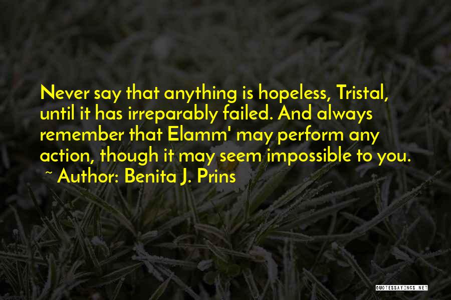 Benita J. Prins Quotes: Never Say That Anything Is Hopeless, Tristal, Until It Has Irreparably Failed. And Always Remember That Elamm' May Perform Any