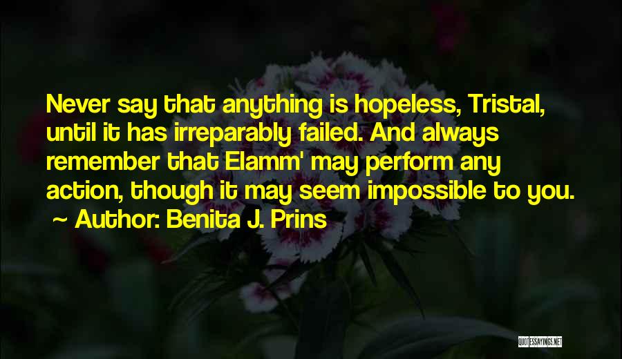 Benita J. Prins Quotes: Never Say That Anything Is Hopeless, Tristal, Until It Has Irreparably Failed. And Always Remember That Elamm' May Perform Any