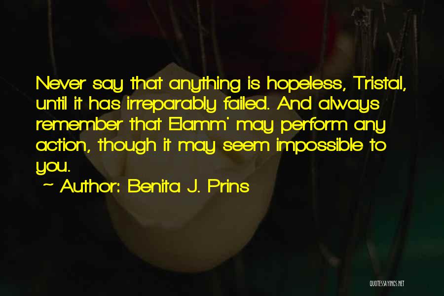 Benita J. Prins Quotes: Never Say That Anything Is Hopeless, Tristal, Until It Has Irreparably Failed. And Always Remember That Elamm' May Perform Any