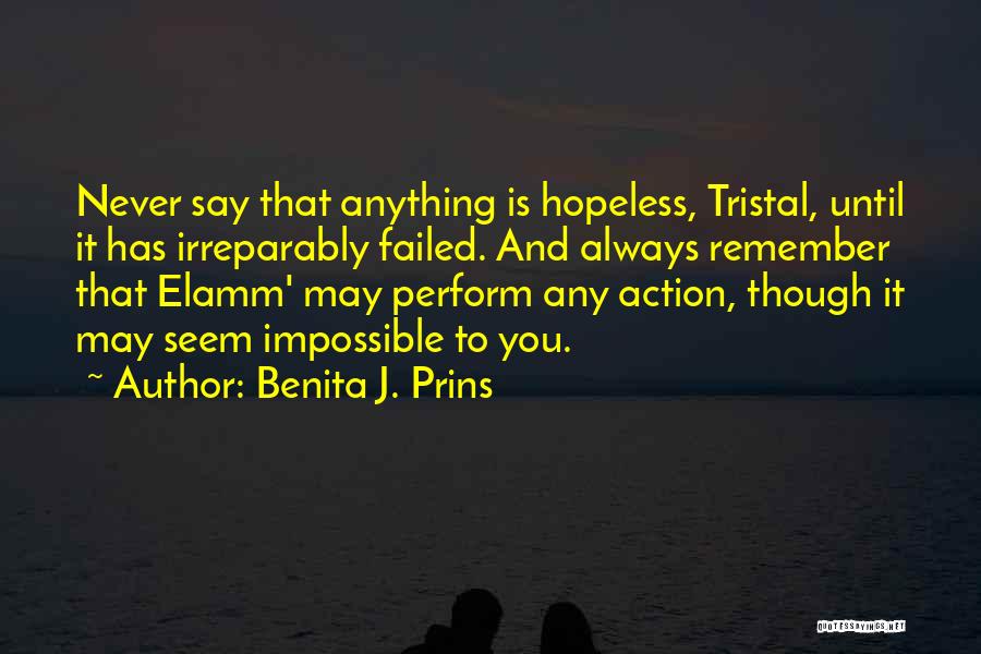 Benita J. Prins Quotes: Never Say That Anything Is Hopeless, Tristal, Until It Has Irreparably Failed. And Always Remember That Elamm' May Perform Any