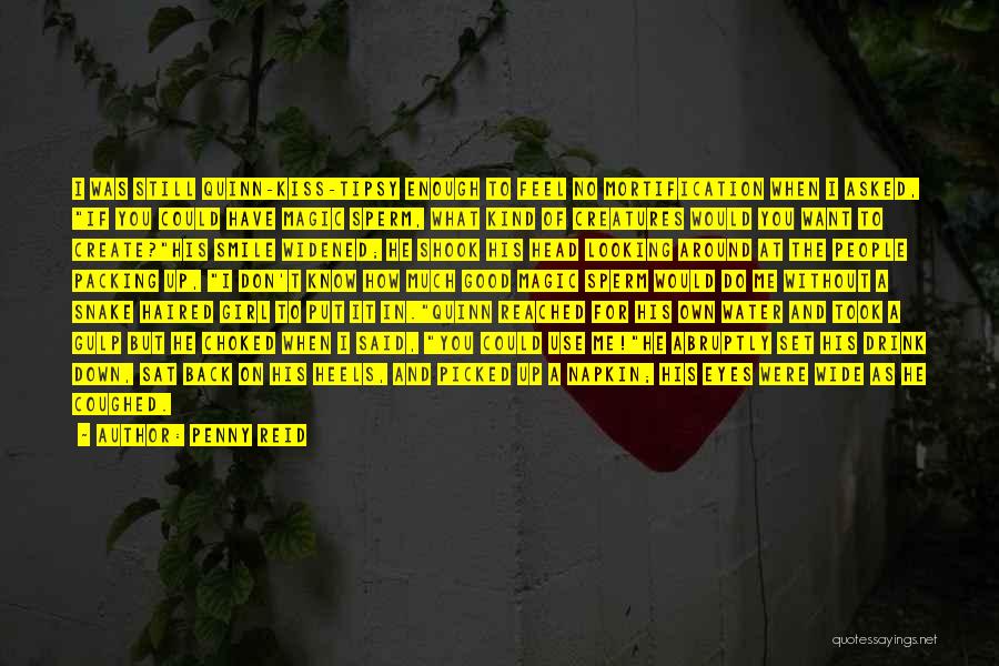 Penny Reid Quotes: I Was Still Quinn-kiss-tipsy Enough To Feel No Mortification When I Asked, If You Could Have Magic Sperm, What Kind