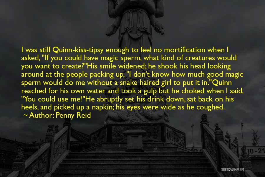 Penny Reid Quotes: I Was Still Quinn-kiss-tipsy Enough To Feel No Mortification When I Asked, If You Could Have Magic Sperm, What Kind