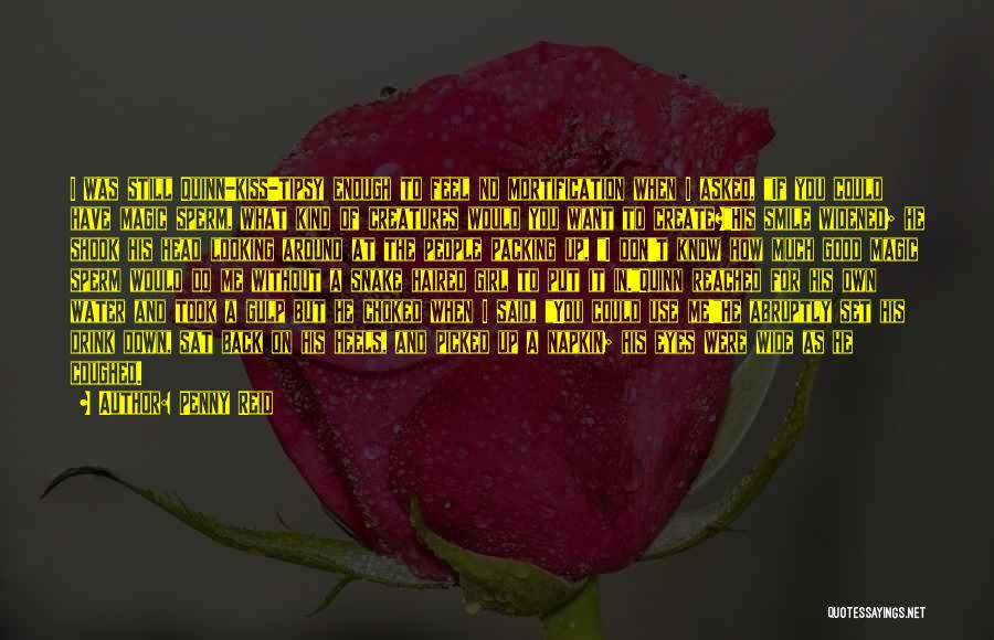 Penny Reid Quotes: I Was Still Quinn-kiss-tipsy Enough To Feel No Mortification When I Asked, If You Could Have Magic Sperm, What Kind