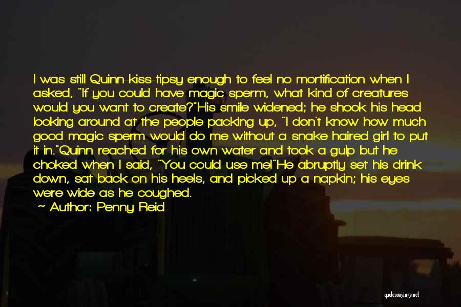 Penny Reid Quotes: I Was Still Quinn-kiss-tipsy Enough To Feel No Mortification When I Asked, If You Could Have Magic Sperm, What Kind