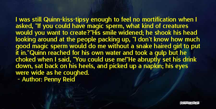 Penny Reid Quotes: I Was Still Quinn-kiss-tipsy Enough To Feel No Mortification When I Asked, If You Could Have Magic Sperm, What Kind